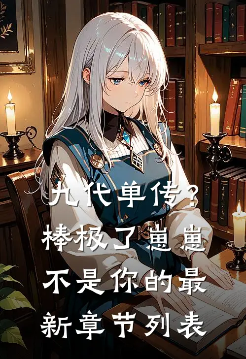 九代单传？棒极了，崽崽不是你的最新章节列表
