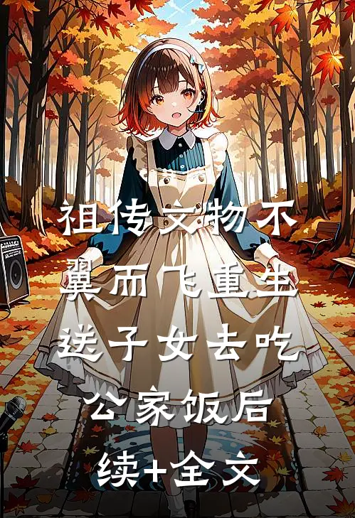 祖传文物不翼而飞重生送子女去吃公家饭后续+全文