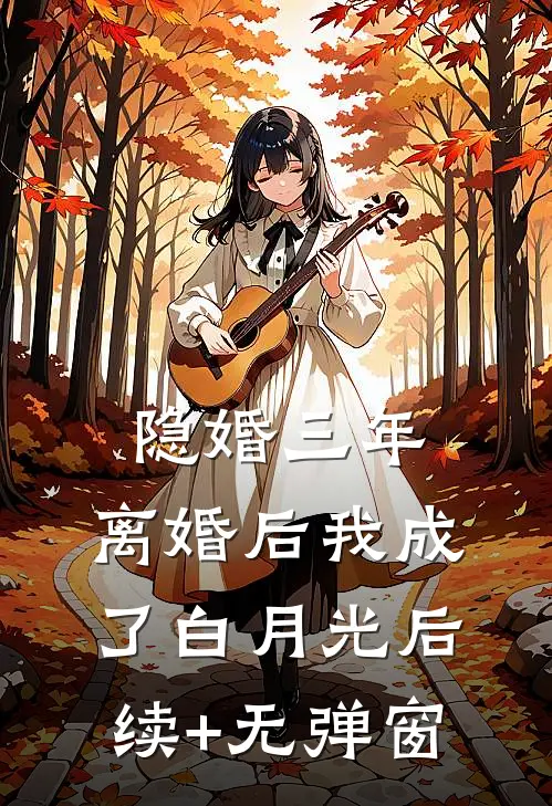 隐婚三年，离婚后我成了白月光后续+无弹窗