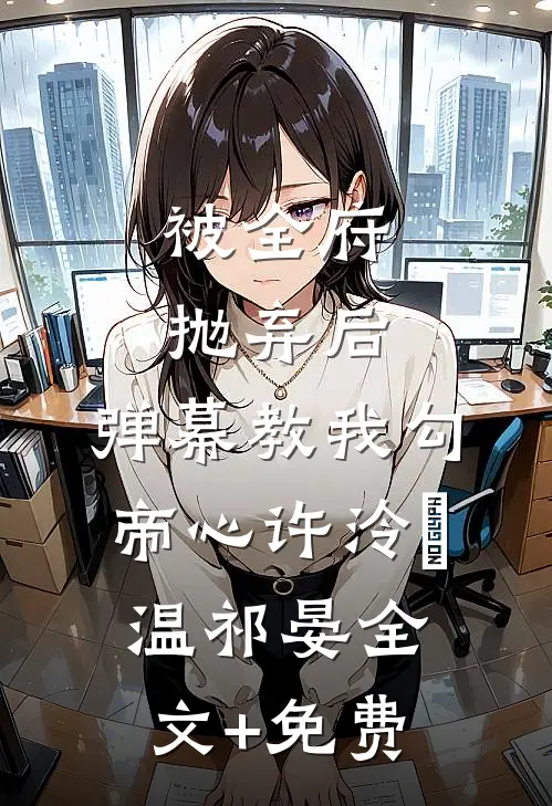 被全府抛弃后，弹幕教我勾帝心许泠玥温祁晏全文+免费