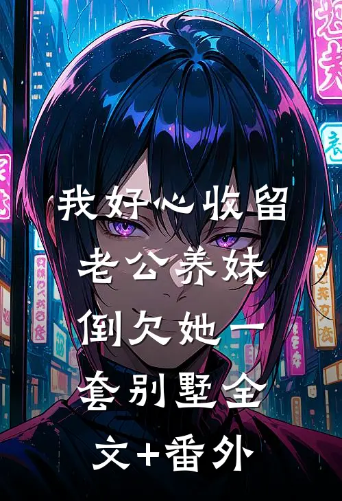 我好心收留老公养妹，倒欠她一套别墅全文+番外