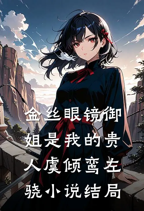 金丝眼镜御姐是我的贵人虞倾鸾左骁小说结局