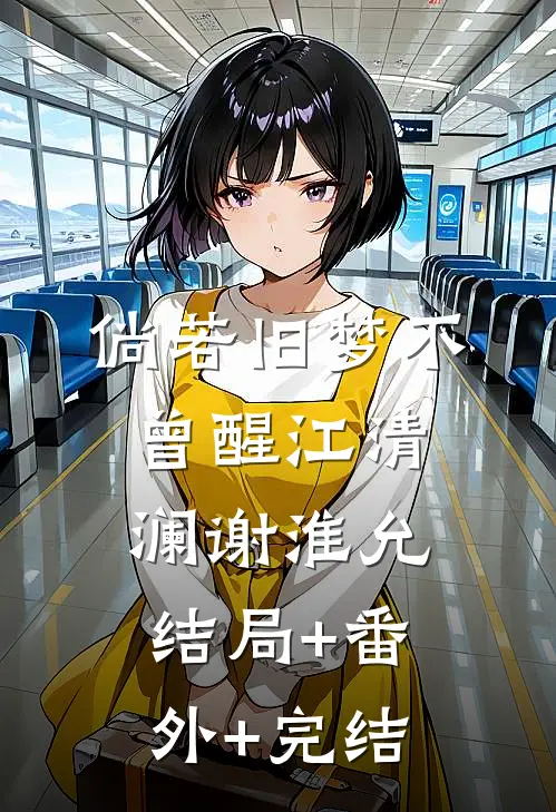 倘若旧梦不曾醒江清澜谢淮允:结局+番外+完结