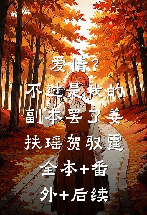 爱情？不过是我的副本罢了姜扶瑶贺驭霆:全本+番外+后续