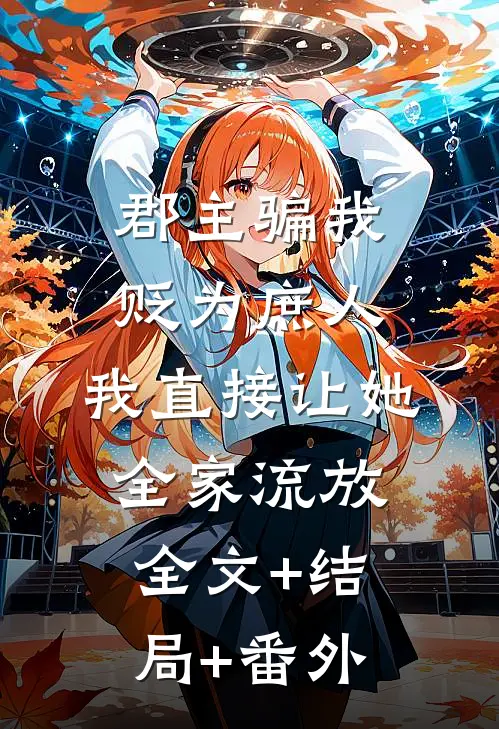 郡主骗我贬为庶人，我直接让她全家流放全文+结局+番外