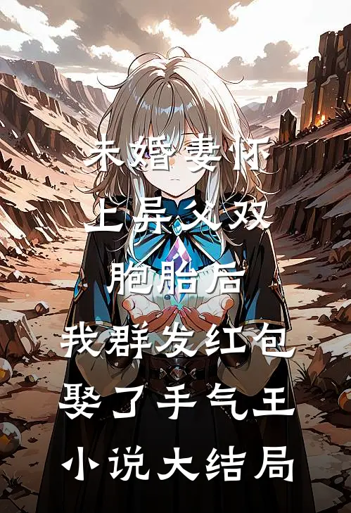未婚妻怀上异父双胞胎后，我群发红包娶了手气王小说大结局