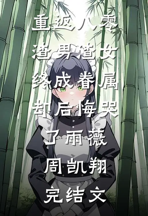 重返八零，渣男渣女终成眷属却后悔哭了雨薇周凯翔完结文