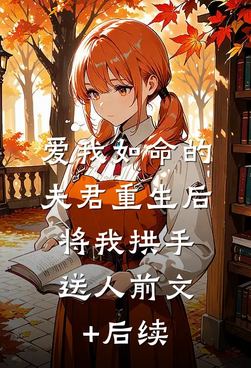 爱我如命的夫君重生后，将我拱手送人前文+后续
