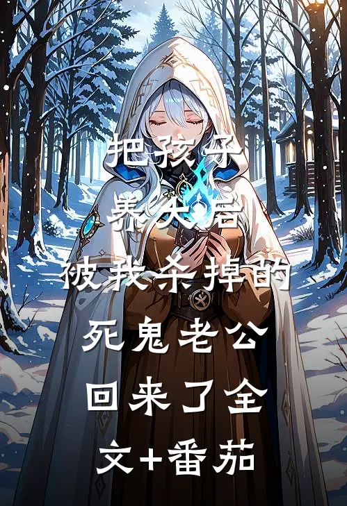把孩子养大后，被我杀掉的死鬼老公回来了全文+番茄