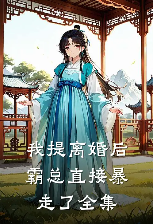 我提离婚后，霸总直接暴走了全集