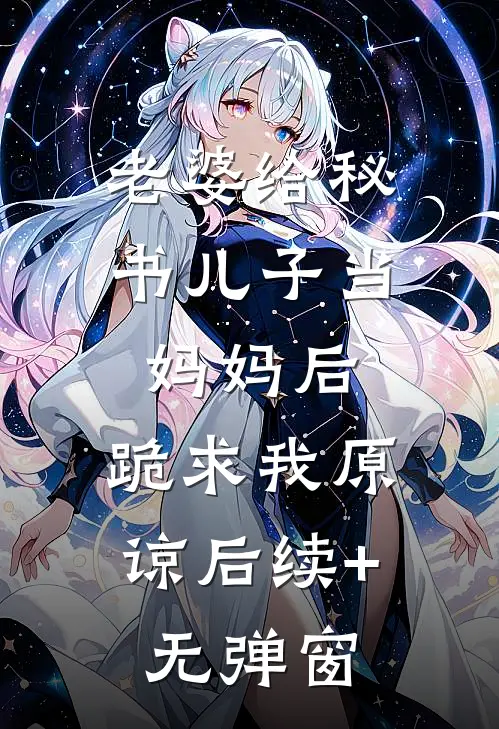 老婆给秘书儿子当妈妈后，跪求我原谅后续+无弹窗