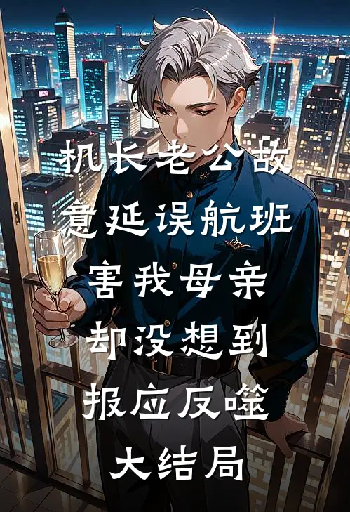 机长老公故意延误航班害我母亲，却没想到报应反噬大结局