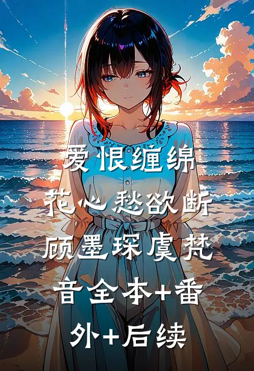 爱恨缠绵，花心愁欲断顾墨琛虞梵音全本+番外+后续