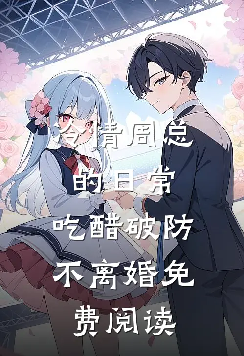 冷情周总的日常，吃醋破防不离婚免费阅读