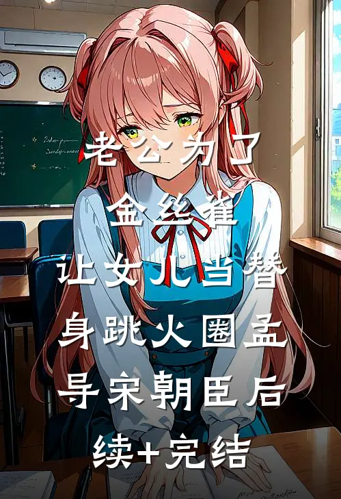 老公为了金丝雀，让女儿当替身跳火圈孟导宋朝臣后续+完结