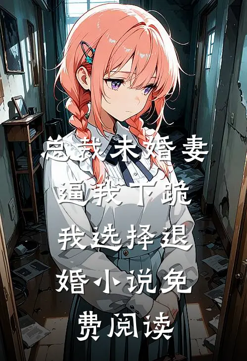 总裁未婚妻逼我下跪，我选择退婚小说免费阅读