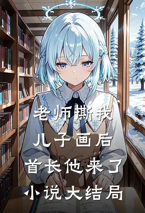 老师撕我儿子画后，首长他来了小说大结局