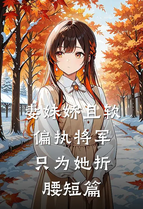 妻妹娇且软，偏执将军只为她折腰短篇