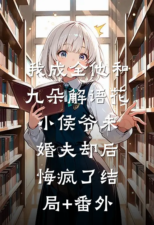 我成全他和九朵解语花，小侯爷未婚夫却后悔疯了结局+番外