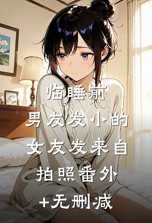 临睡前，男友发小的女友发来自拍照番外+无删减