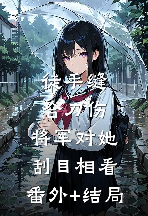 徒手缝合刀伤，将军对她刮目相看:(番外)+(结局)