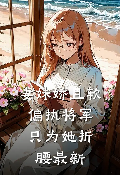 妻妹娇且软，偏执将军只为她折腰最新