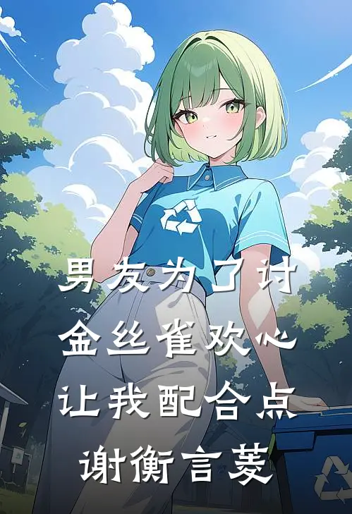 男友为了讨金丝雀欢心，让我配合点谢衡言菱