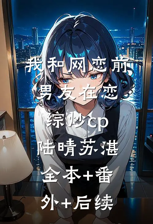 我和网恋前男友在恋综炒cp陆晴苏湛全本+番外+后续