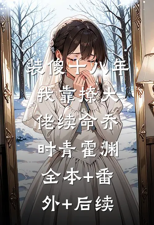 装傻十八年，我靠撩大佬续命乔时青霍渊:全本+番外+后续