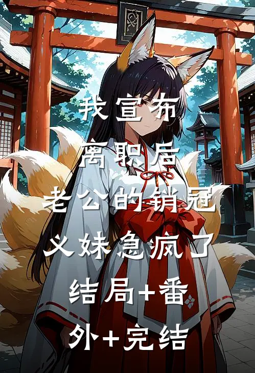 我宣布离职后，老公的销冠义妹急疯了:结局+番外+完结