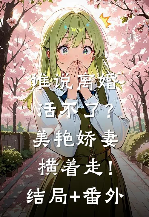 谁说离婚活不了？美艳娇妻横着走！结局+番外