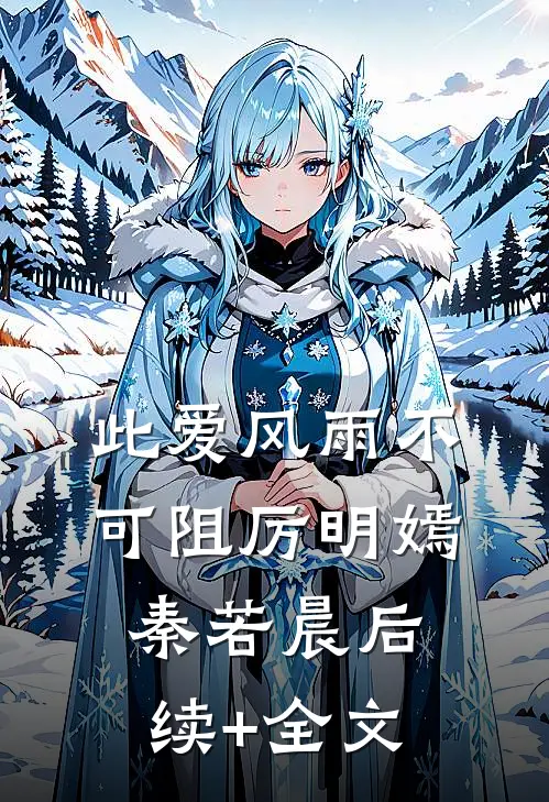 此爱风雨不可阻厉明嫣秦若晨后续+全文