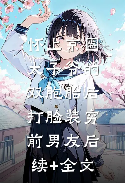 怀上京圈太子爷的双胞胎后，打脸装穷前男友后续+全文