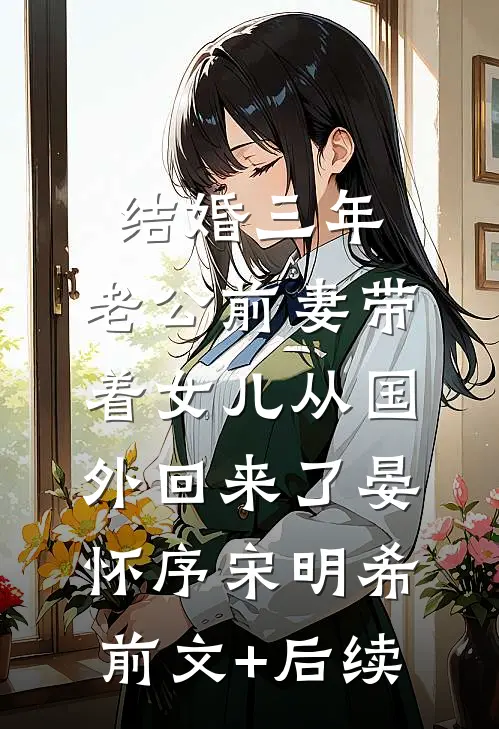 结婚三年，老公前妻带着女儿从国外回来了晏怀序宋明希:前文+后续