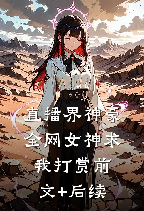 直播界神豪：全网女神求我打赏前文+后续