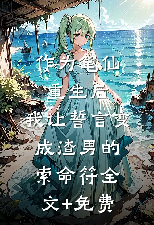 作为笔仙重生后，我让誓言变成渣男的索命符全文+免费