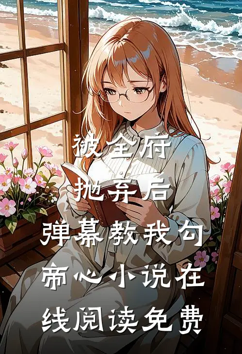 被全府抛弃后，弹幕教我勾帝心小说在线阅读免费