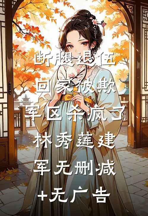 断腿退伍回家被欺，军区杀疯了林秀莲建军无删减+无广告