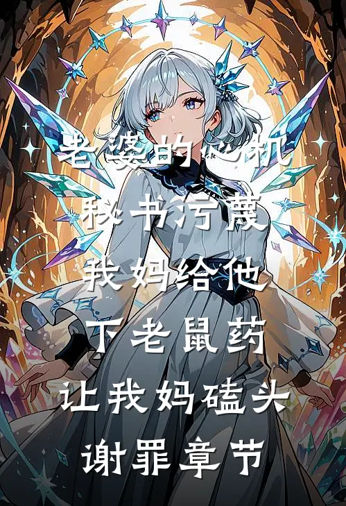 老婆的心机秘书污蔑我妈给他下老鼠药，让我妈磕头谢罪章节