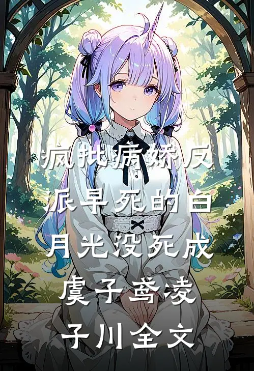 疯批病娇反派早死的白月光没死成虞子鸢凌子川全文