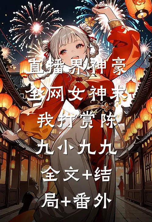 直播界神豪：全网女神求我打赏陈九小九九:全文+结局+番外