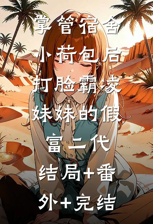 掌管宿舍小荷包后，打脸霸凌妹妹的假富二代:结局+番外+完结