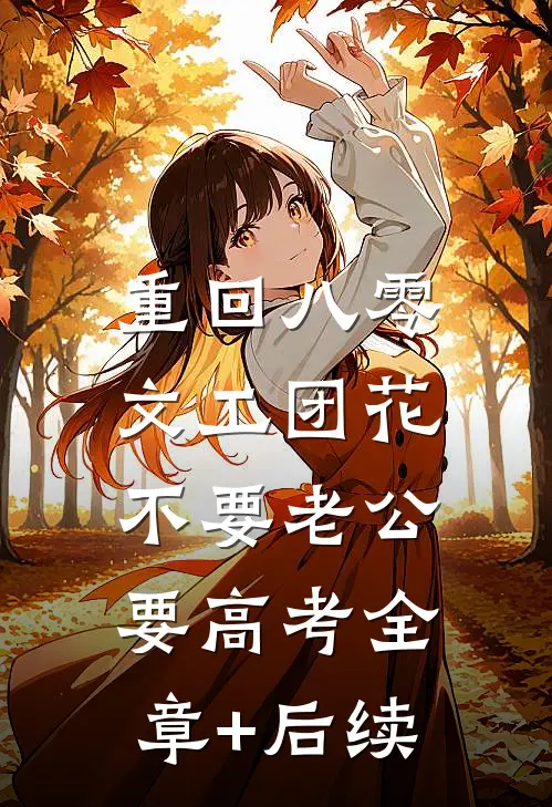 重回八零，文工团花不要老公要高考全章+后续