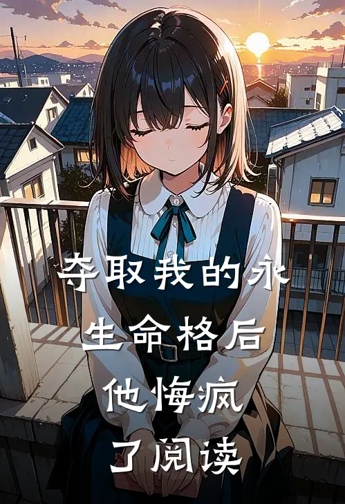 夺取我的永生命格后，他悔疯了阅读