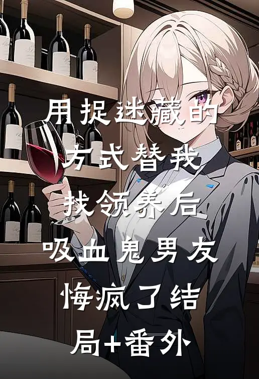 用捉迷藏的方式替我找领养后，吸血鬼男友悔疯了结局+番外