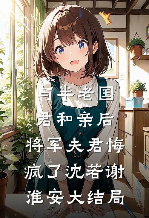与半老国君和亲后，将军夫君悔疯了沈若谢淮安大结局