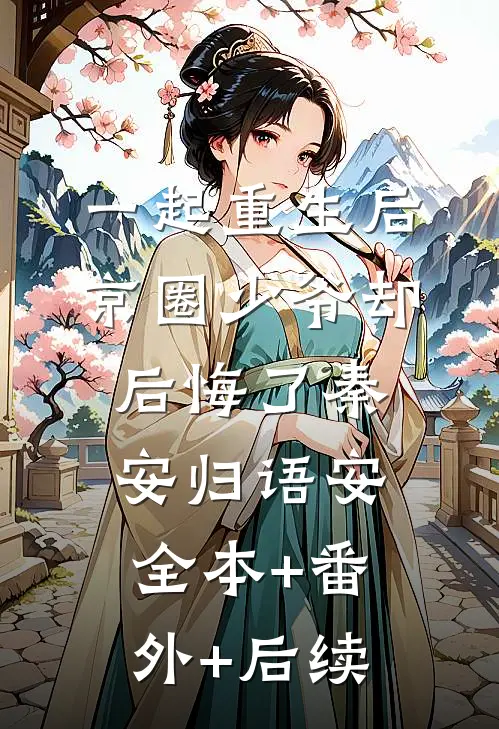 一起重生后，京圈少爷却后悔了秦安归语安全本+番外+后续