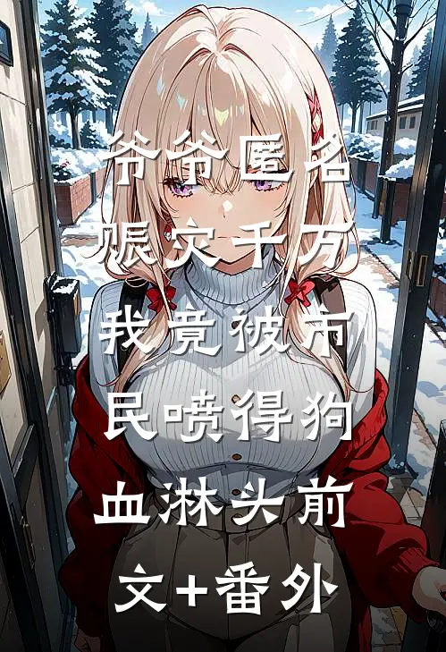 爷爷匿名赈灾千万，我竟被市民喷得狗血淋头前文+番外
