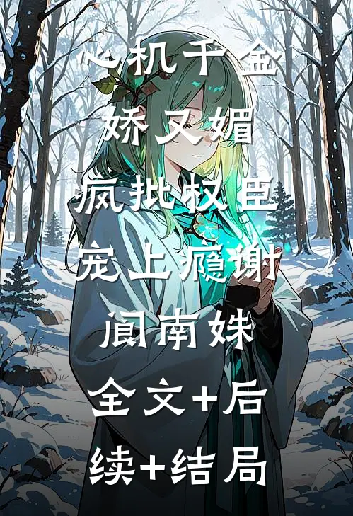 心机千金娇又媚，疯批权臣宠上瘾谢阆南姝:全文+后续+结局