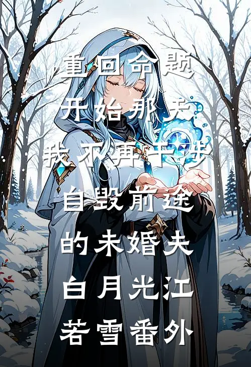 重回命题开始那天，我不再干涉自毁前途的未婚夫白月光江若雪番外